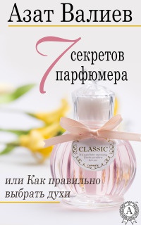 7 секретов парфюмера, или Как правильно выбрать духи - Азат Валиев