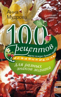 100 рецептов для разных знаков зодиака - Анна Мудрова