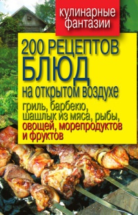 200 рецептов блюд на открытом воздухе: гриль, барбекю, шашлык из мяса, рыбы, овощей, морепродуктов и фруктов - Владимир Водяницкий