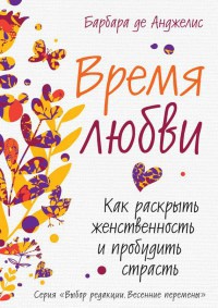 Время любви. Как раскрыть женственность и пробудить страсть - Барбара де Анджелис