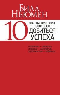 10 фантастических способов добиться успеха - Билл Ньюмен