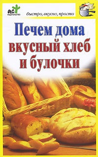 Печем дома вкусный хлеб и булочки - Дарья Костина