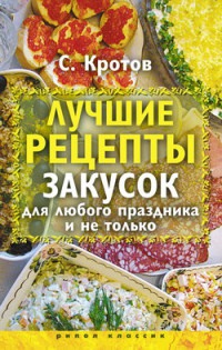 Лучшие рецепты закусок для любого праздника и не только - Сергей Кротов