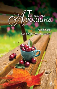 Любовь со вкусом вишни - Татьяна Алюшина