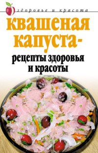 Квашеная капуста – рецепты здоровья и красоты - Линиза Жалпанова
