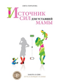 Источник сил для уставшей мамы. Забота о себе - путь к порядку в семье. Книга-тренинг - Света Гончарова