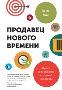 Продавец нового времени. Думай как маркетер - продавай как звезда - Джон Янч