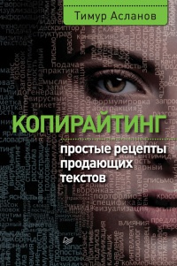 Копирайтинг. Простые рецепты продающих текстов - Тимур Асланов