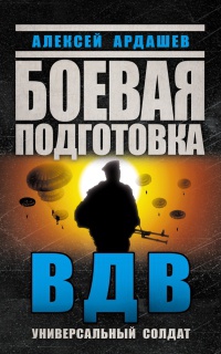 Боевая подготовка ВДВ. Универсальный солдат - Алексей Ардашев