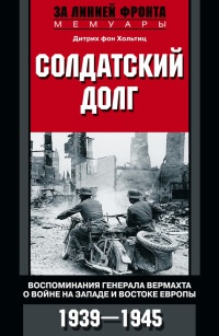 Солдатский долг. Воспоминания генерала вермахта о войне на западе и востоке Европы - Дитрих фон Хольтиц