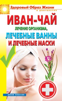 Иван-чай. Лечение организма, лечебные ванны и лечебные маски - Антонина Соколова