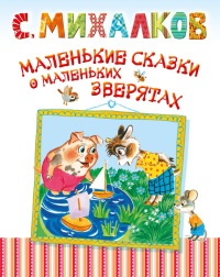 Маленькие сказки о маленьких зверятах - Сергей Михалков