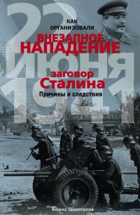 Как организовали "внезапное" нападение 22 июня 1941. Заговор Сталина. Причины и следствия - Борис Шапталов
