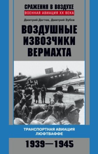 Воздушные извозчики вермахта. Транспортная авиация люфтваффе 1939-1945 - Дмитрий Зубов