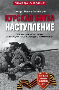 Курская битва. Наступление. Операция "Кутузов". Операция "Полководец Румянцев". Июль-август 1943 г. - Петр Букейханов