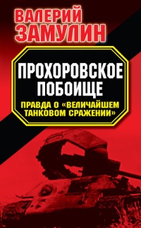 Прохоровское побоище. Правда о "Величайшем танковом сражении" - Валерий Замулин