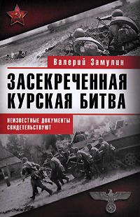 Засекреченная Курская битва. Неизвестные документы свидетельствуют - Валерий Замулин