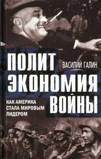 Политэкономия войны. Как Америка стала мировым лидером - Василий Галин