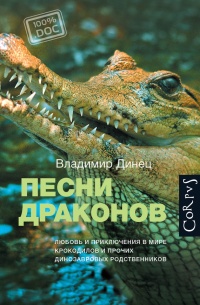 Песни драконов. Любовь и приключения в мире крокодилов и прочих динозавровых родственников - Владимир Динец