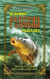 Исконно русская рыбалка. Жизнь и ловля пресноводных рыб - Леонид Сабанеев