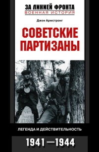 Советские партизаны. Легенда и действительность. 1941-1944 - Армстронг Джон