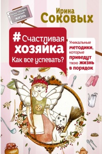 Счастливая хозяйка: как все успевать? Уникальные методики, которые приведут твою жизнь в порядок - Ирина Соковых