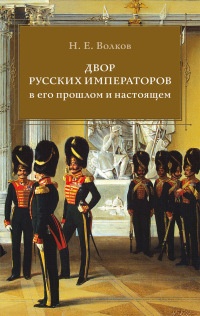 Двор русских императоров в его прошлом и настоящем - Николай Волков