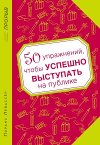 50 упражнений, чтобы успешно выступать на публике - Лоранс Левассер