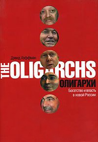 Олигархи. Богатство и власть в новой России - Дэвид Хоффман
