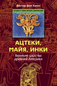 Ацтеки, майя, инки. Великие царства древней Америки - Виктор В. фон Хаген