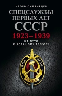 Спецслужбы первых лет СССР. 1923–1939: На пути к большому террору - Игорь Симбирцев