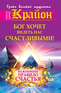 Крайон. Бог хочет видеть нас счастливыми! Важнейшее правило счастья - Тамара Шмидт