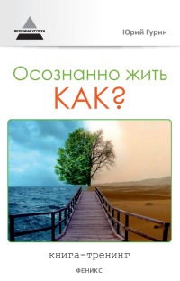 Осознанно жить. Как? Книга-тренинг - Юрий Гурин