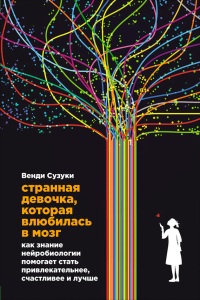 Странная девочка, которая влюбилась в мозг. Как знание нейробиологии помогает стать привлекательнее, счастливее и лучше - Венди Сузуки