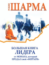 Большая книга лидера от монаха, который продал свой «феррари» - Робин С. Шарма