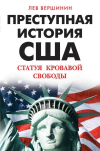 Преступная история США. Статуя кровавой свободы - Лев Вершинин