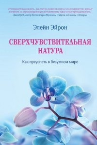 Сверхчувствительная натура. Как преуспеть в безумном мире - Элейн Эйрон