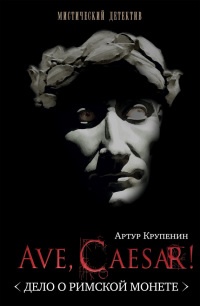 Ave Caesar! Дело о римской монете - Артур Крупенин