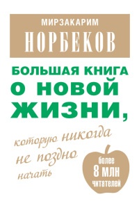 Большая книга о новой жизни, которую никогда не поздно начать - Мирзакарим Норбеков