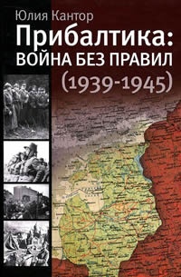 Прибалтика. Война без правил (1939-1945) - Юлия Кантор