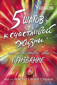 5 шагов к счастливой жизни, или Как найти свое призвание - Андрей Ушков