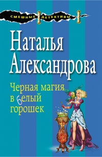 Черная магия в белый горошек - Наталья Александрова