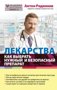 Лекарства. Как выбрать нужный и безопасный препарат - Антон Родионов