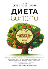 Диета 80/10/10. С наслаждением проедая свой путь к идеальному здоровью, оптимальному весу и неисчерпаемой жизненной энергии - Дуглас Грэм