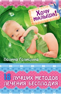 Хочу малыша! 18 лучших методов лечения бесплодия - Полина Голицына