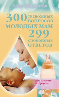 300 тревожных вопросов молодых мам и 299 спокойных ответов - Алла Маркова