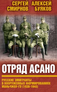 Отряд Асано. Русские эмигранты в вооруженных формированиях Маньчжоу-го (1938-1945) - Алексей Буяков