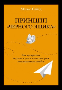 Принцип «черного ящика». Как превратить неудачи в успех и снизить риск непоправимых ошибок - Мэтью Сайед