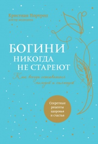 Богини никогда не стареют. Как всегда оставаться молодой и сияющей - Кристиан Нортроп