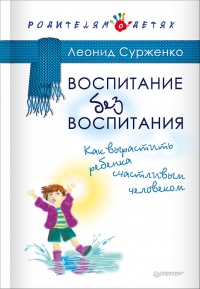 Воспитание без воспитания. Как вырастить ребенка счастливым человеком - Леонид Сурженко